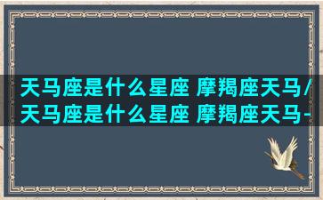 天马座是什么星座 摩羯座天马/天马座是什么星座 摩羯座天马-我的网站